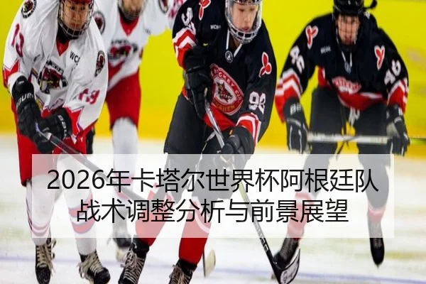 nian-ka-ta-er-shi-jie-bei-a-gen-ting-dui-zhan-shu-tiao-zheng-fen-xi-yu-qian-jing-zhan-wang-2-835.jpg